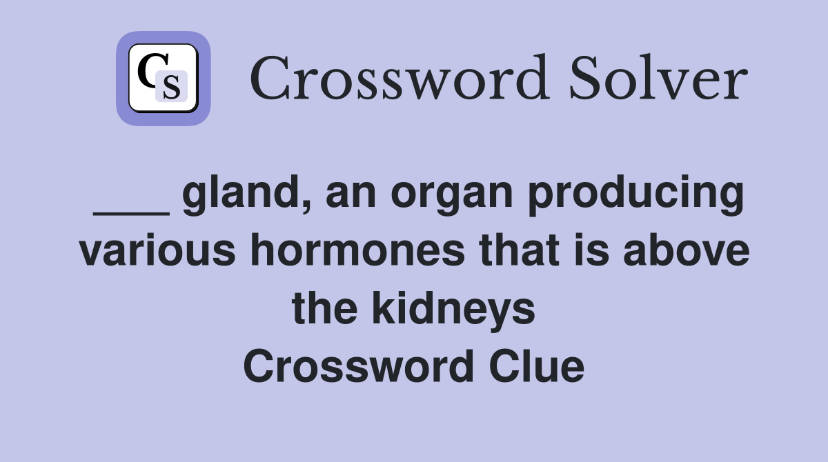 gland, an organ producing various hormones that is above the kidneys